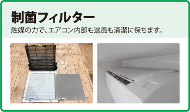 制菌フィルター　触媒の力で、エアコン内部も送風も清潔に保ちます。